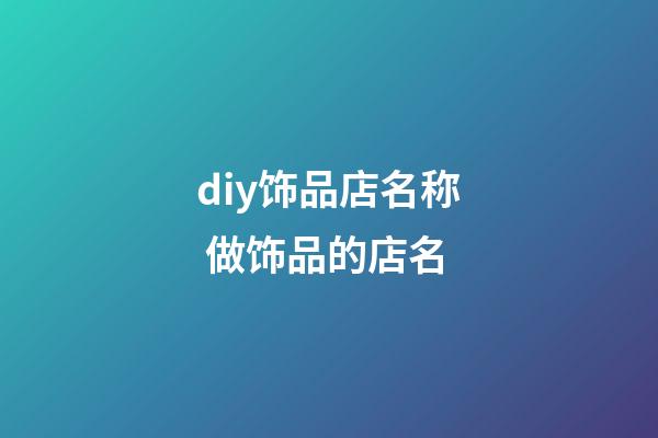 diy饰品店名称 做饰品的店名-第1张-店铺起名-玄机派